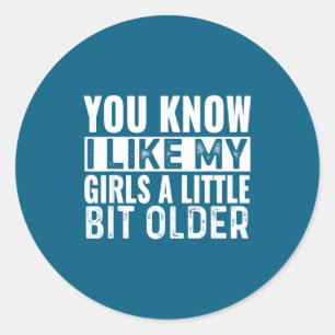 You Know I Like My Girls A Little Bit Older Funny  Classic Round Sticker