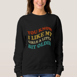 You Know I Like My Girls A Little Bit Older Funny Sweatshirt
