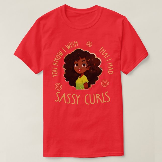 You know I wish that I had Sassy Curls T-Shirt (Design Front)