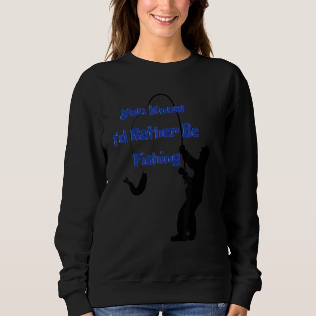 You know I'd rather be fishing  Nr  4 Sweatshirt (Front)