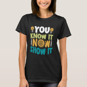 You Know It Now Show It Student Test Exam Graduati T-Shirt
