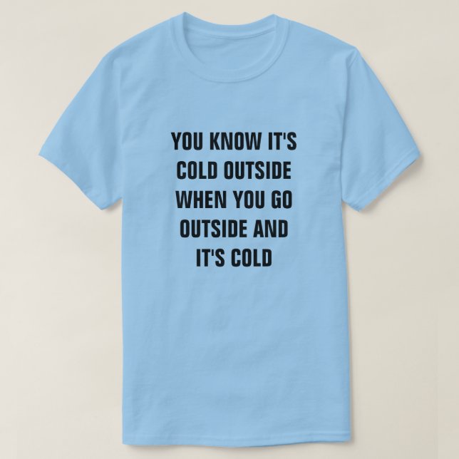 YOU KNOW IT'S COLD OUTSIDE WHEN YOU GO OUTSIDE AND T-Shirt (Design Front)