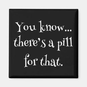 You Know... There's A Pill For That Magnet