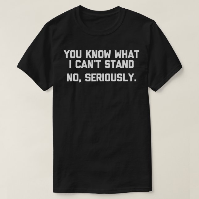 You Know What I Can't Stand (No Seriously) Funny L T-Shirt (Design Front)