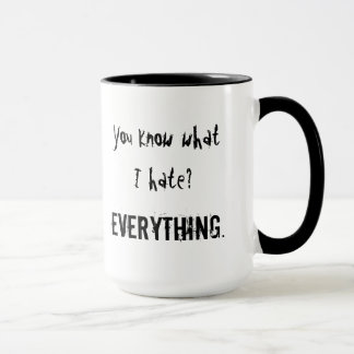 You know what I hate? EVERYTHING. Mug