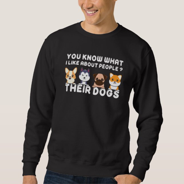 You Know What I Like About People Their Dogs  Dog Sweatshirt (Front)