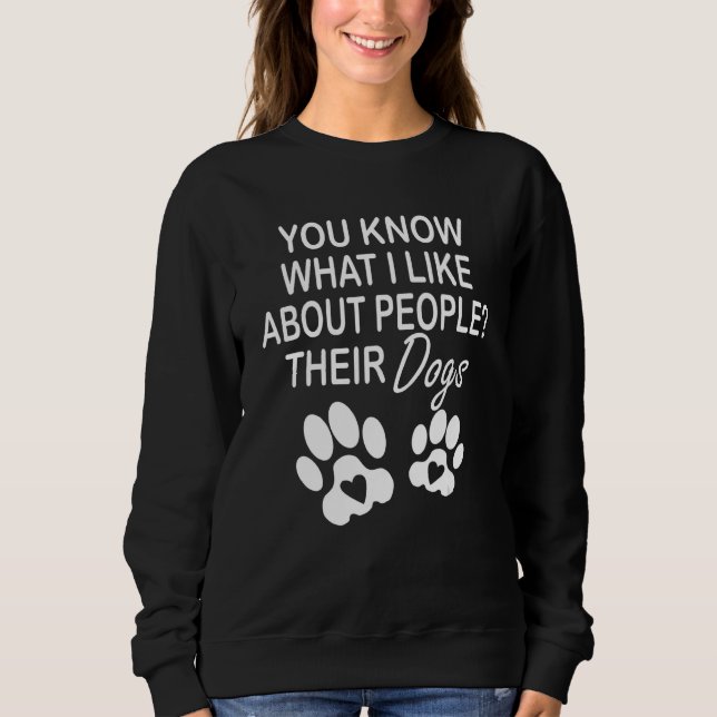 You Know What I Like About People Their Dogs Dog Sweatshirt (Front)