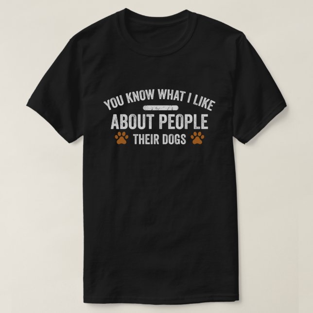 You Know What I Like About People Their Dogs Dog  T-Shirt (Design Front)