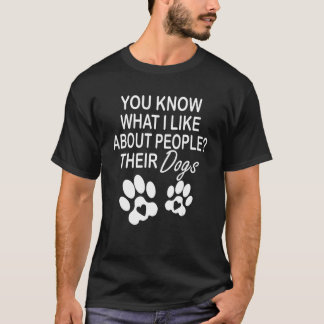 You Know What I Like About People Their Dogs Dog T-Shirt