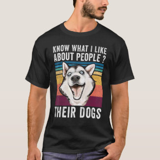 You Know What I Like About People Their Dogs Dog T-Shirt