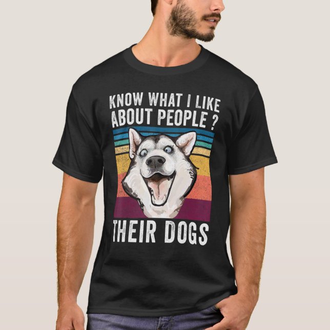 You Know What I Like About People Their Dogs Dog T-Shirt (Front)