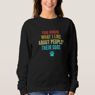 You Know What I Like About People Their Dogs Pet S Sweatshirt