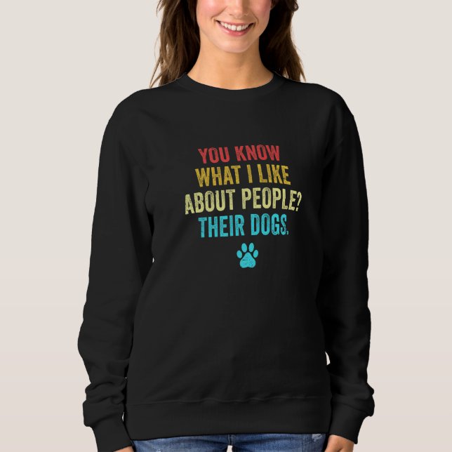 You Know What I Like About People Their Dogs Pet S Sweatshirt (Front)