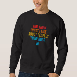 You Know What I Like About People Their Dogs Pet S Sweatshirt