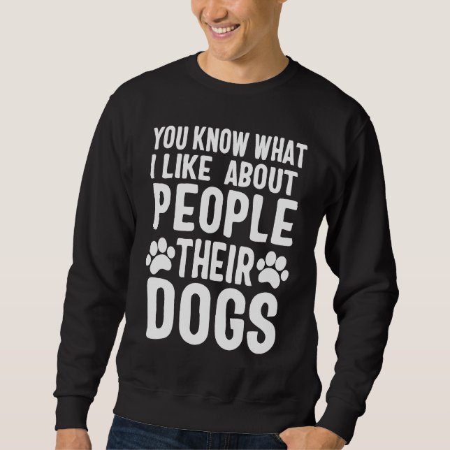 You Know What I Like About People Their Dogs Sweatshirt (Front)