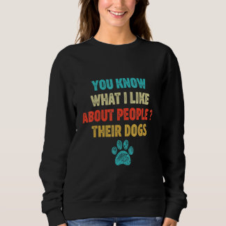 You Know What I Like About People Their Dogs Sweatshirt
