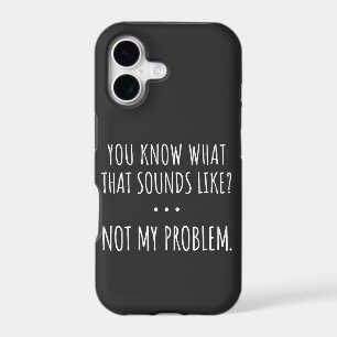 You Know What That Sounds Like Not My Problem