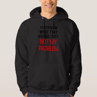 You Know What That Sounds Like Not My Problem  2 Hoodie