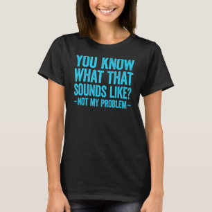 You Know What That Sounds Like Not My Problem 2 T-Shirt