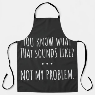 You Know What That Sounds Like Not My Problem Apron
