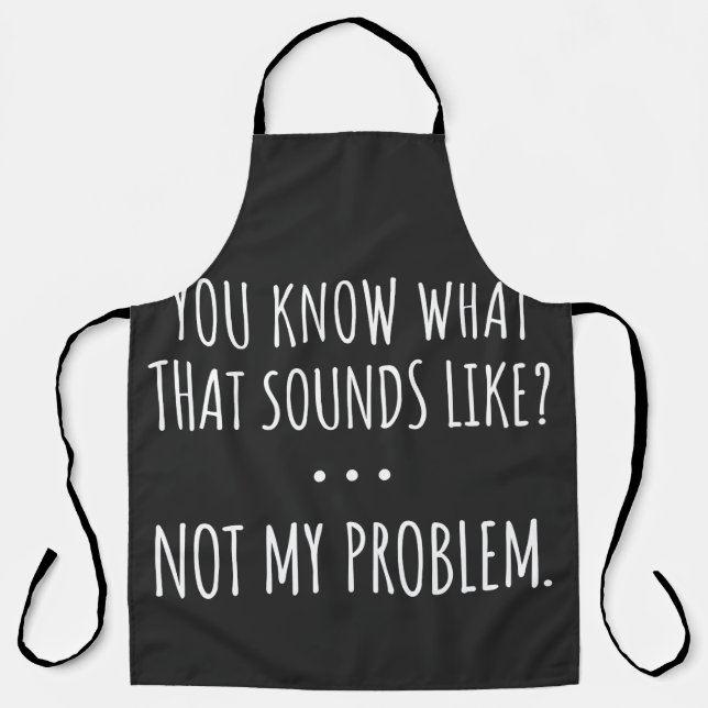 You Know What That Sounds Like Not My Problem Apron (Front)