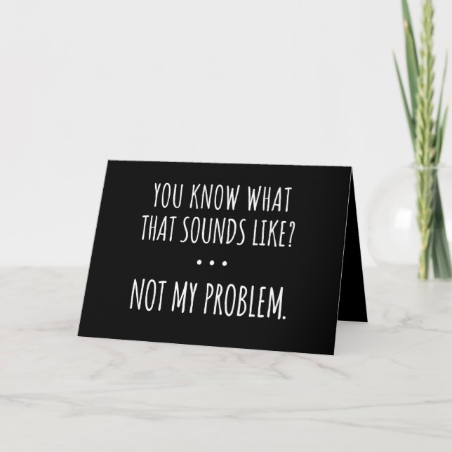 You Know What That Sounds Like Not My Problem Card (Front)
