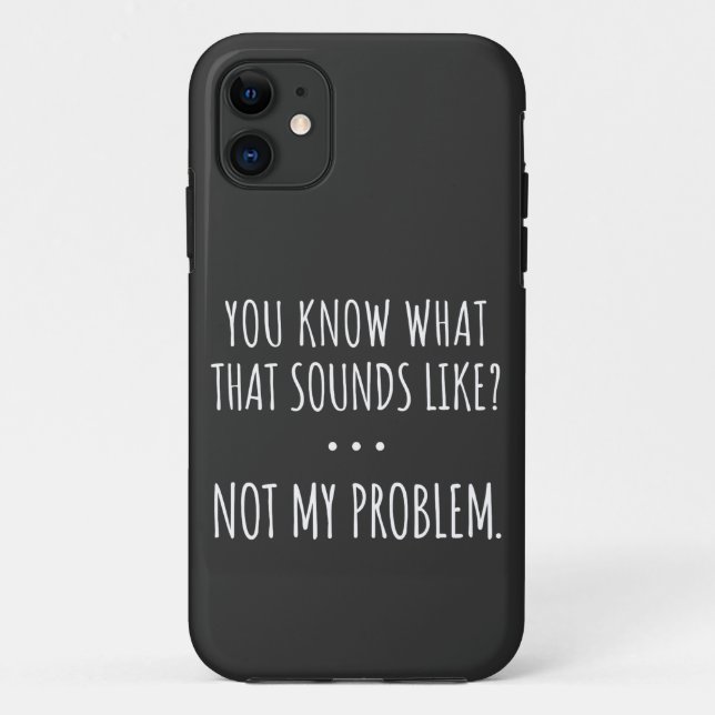 You Know What That Sounds Like Not My Problem Case-Mate iPhone Case (Back)