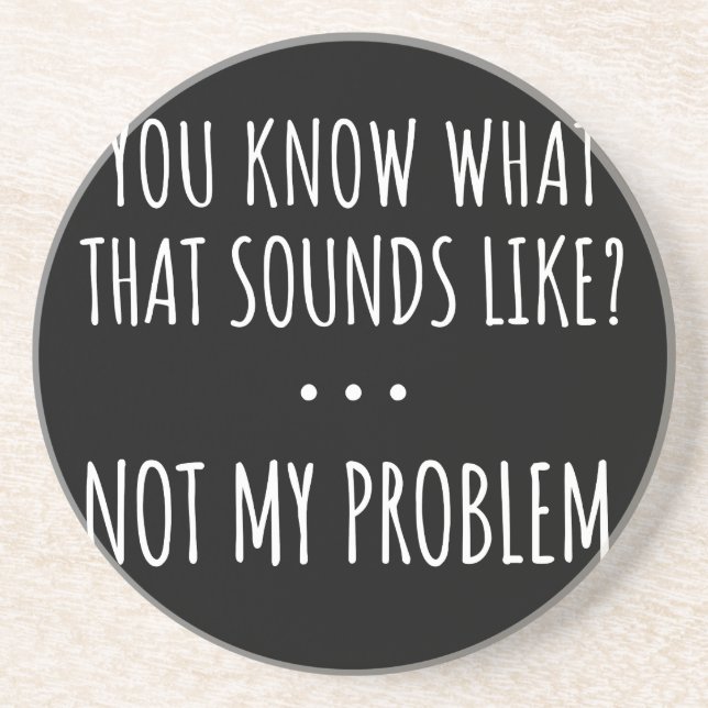 You Know What That Sounds Like Not My Problem Coaster (Front)