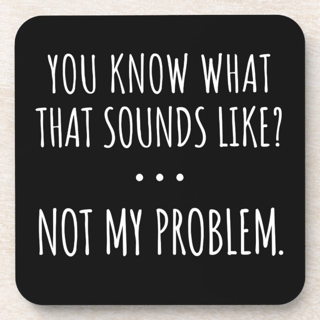 You Know What That Sounds Like Not My Problem Coaster (Front)