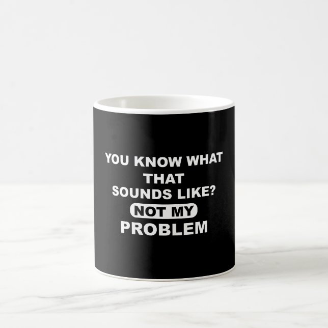 You Know What That Sounds Like Not My Problem Coffee Mug (Center)