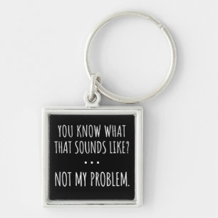 You Know What That Sounds Like Not My Problem Key Ring