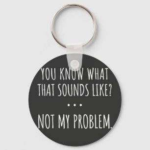 You Know What That Sounds Like Not My Problem Key Ring