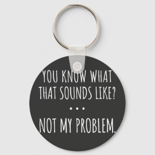 You Know What That Sounds Like Not My Problem Key Ring