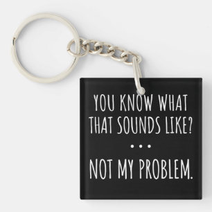 You Know What That Sounds Like Not My Problem Key Ring