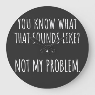 You Know What That Sounds Like Not My Problem Large Clock