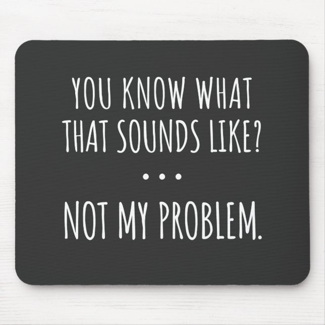 You Know What That Sounds Like Not My Problem Mouse Pad (Front)