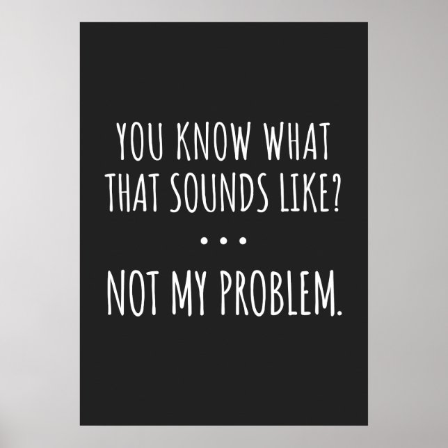 You Know What That Sounds Like Not My Problem Poster (Front)