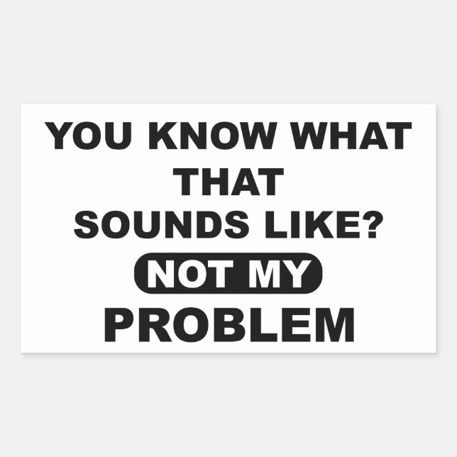 You Know What That Sounds Like Not My Problem Rectangular Sticker (Front)