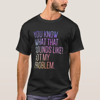 You Know What That Sounds Like Not My Problem Sar T-Shirt