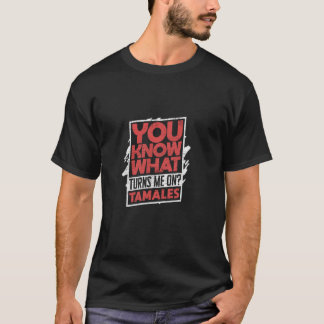 You Know What Turns Me On Tamales T-Shirt