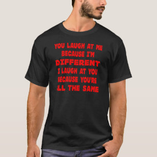 You Laugh At Me Because I'm Different I Laugh At T-Shirt