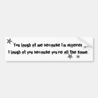 You laugh at me because I'm different quote Bumper Sticker
