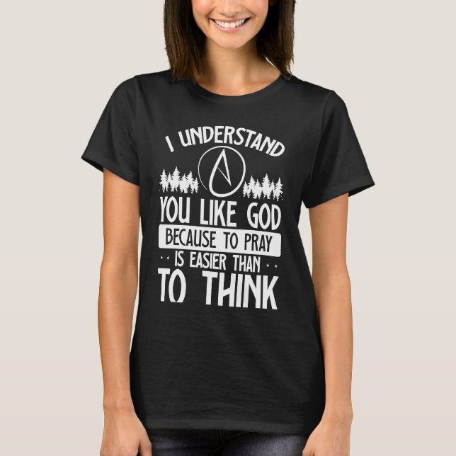 You Like God Because To Pray Is Easier Than To Thi T-Shirt (Front)