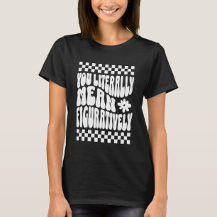 You Literally Mean Figuratively English Teacher Gr T-Shirt