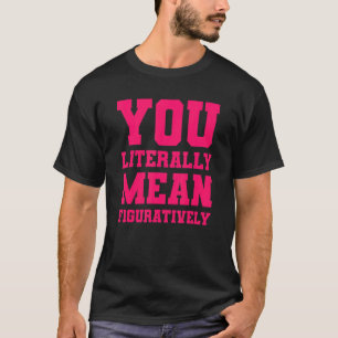 You Literally Mean Figuratively T-Shirt