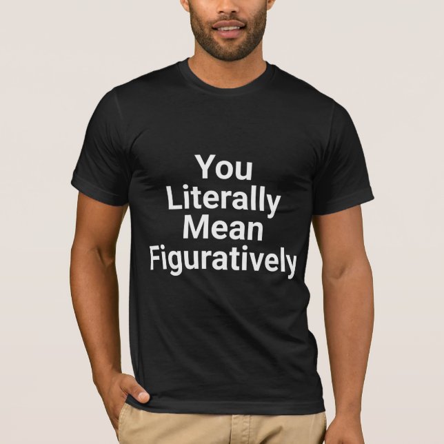 You literally mean  figuratively  T-Shirt (Front)