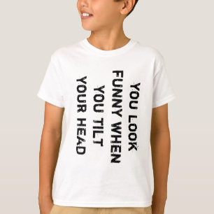 you look funny when you tilt your head T-Shirt
