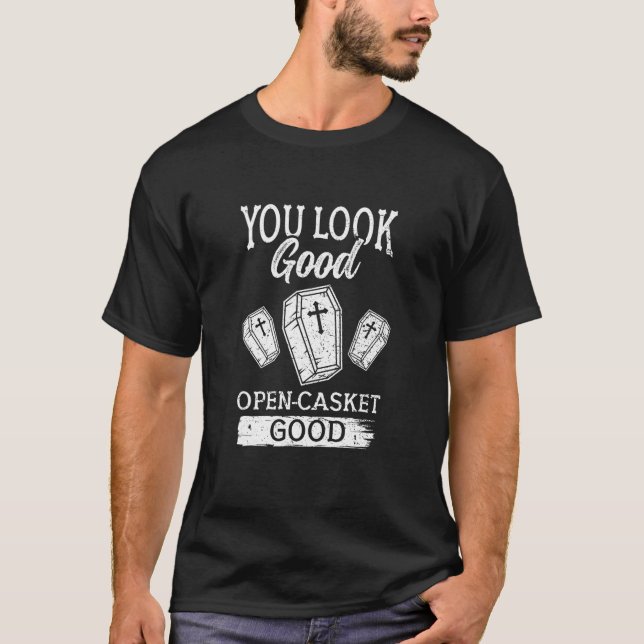 You Look Good Open Casket Good Mortician T Shirt (Front)