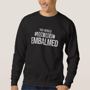 You Look Great Embalmed Funeral Director Mortician Sweatshirt