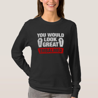 You Look Great Embalmed Funeral Director T-Shirt